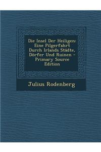 Die Insel Der Heiligen: Eine Pilgerfahrt Durch Irlands Stadte, Dorfer Und Ruinen