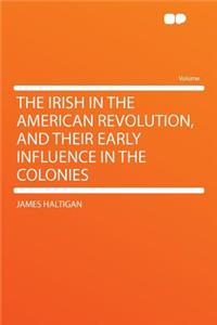 The Irish in the American Revolution, and Their Early Influence in the Colonies