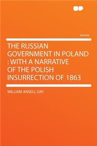 The Russian Government in Poland: With a Narrative of the Polish Insurrection of 1863
