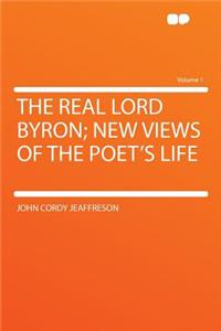 The Real Lord Byron; New Views of the Poet's Life Volume 1