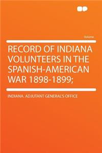 Record of Indiana Volunteers in the Spanish-American War 1898-1899;
