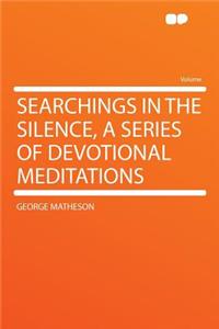 Searchings in the Silence, a Series of Devotional Meditations