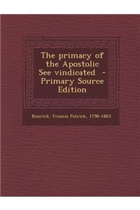 The Primacy of the Apostolic See Vindicated - Primary Source Edition