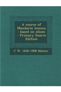A Course of Mandarin Lessons: Based on Idiom - Primary Source Edition