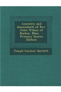Ancestry and Descendants of REV. John Wilson of Boston, Mass. - Primary Source Edition