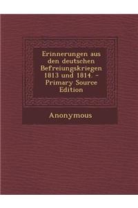 Erinnerungen Aus Den Deutschen Befreiungskriegen 1813 Und 1814.