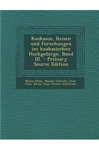 Kaukasus, Reisen Und Forschungen Im Kaukasischen Hochgebirge, Band III.