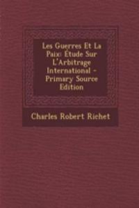 Les Guerres Et La Paix: Etude Sur L'Arbitrage International - Primary Source Edition