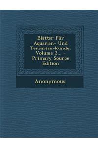 Blatter Fur Aquarien- Und Terrarien-Kunde, Volume 3...