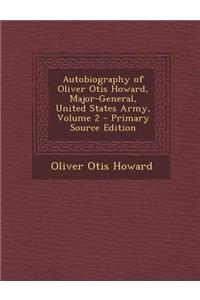 Autobiography of Oliver Otis Howard, Major-General, United States Army, Volume 2 - Primary Source Edition