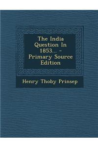 The India Question in 1853... - Primary Source Edition