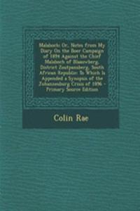 Malaboch; Or, Notes from My Diary on the Boer Campaign of 1894 Against the Chief Malaboch of Blaauwberg, District Zoutpansberg, South African Republic: To Which Is Appended a Synopsis of the Johannesburg Crisis of 1896