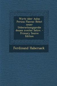 Worte Uber Aulus Persius Flaccus: Nebst Neuer Uebersetzungsprobe Dessen Zweiter Satire.