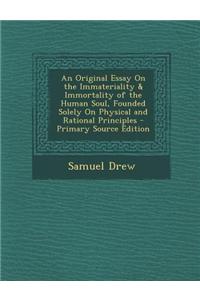 An Original Essay on the Immateriality & Immortality of the Human Soul, Founded Solely on Physical and Rational Principles