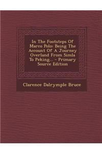 In the Footsteps of Marco Polo: Being the Account of a Journey Overland from Simla to Peking... - Primary Source Edition