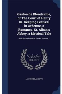 Gaston de Blondeville, or The Court of Henry III. Keeping Festival in Ardenne, a Romance. St. Alban's Abbey, a Metrical Tale