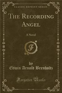 The Recording Angel: A Novel (Classic Reprint)
