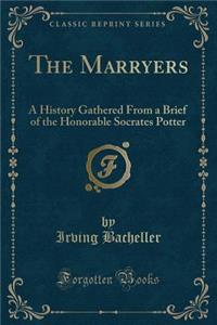 The Marryers: A History Gathered from a Brief of the Honorable Socrates Potter (Classic Reprint)