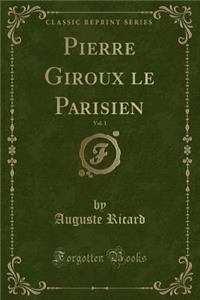 Pierre Giroux Le Parisien, Vol. 1 (Classic Reprint)