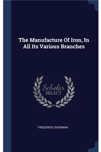 The Manufacture Of Iron, In All Its Various Branches