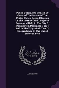 Public Documents Printed by Order of the Senate of the United States, Second Session of the Twenty-Third Congress, Begun and Held at the City of Washington, December 1, 1834, and in the Fifty-Ninth Year of Independence of the United States in Four