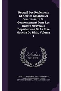 Recueil Des Réglemens Et Arrêtés Émanés Du Commissaire Du Gouvernement Dans Les Quatre Nouveaux Départemens De La Rive Gauche Du Rhin, Volume 1