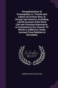 Perambulations of Cosmopolite; Or, Travels and Labors of Lorenzo Dow, in Europe and America, Including a Brief Account of His Early Life and Christian Experience, as Contained in His Journal. to Which Is Added His Chain, Journey from Babylon to Jer