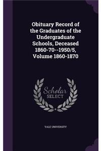 Obituary Record of the Graduates of the Undergraduate Schools, Deceased 1860-70--1950/5, Volume 1860-1870