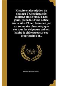 Histoire et description du château d'Anet depuis le dixìeme siécle jusqù'a nos jours, précédée d'une notice sur la ville d'Anet, terminée par un sommaire chronologique sur tous les seigneurs qui ont habité le château et sur ses propriétaires et...