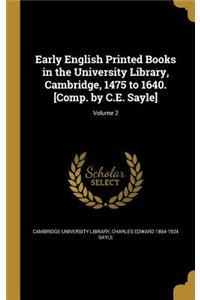 Early English Printed Books in the University Library, Cambridge, 1475 to 1640. [Comp. by C.E. Sayle]; Volume 2