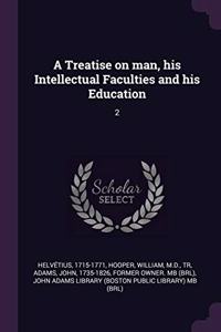 Treatise on man, his Intellectual Faculties and his Education