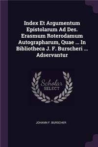 Index Et Argumentum Epistolarum Ad Des. Erasmum Roterodamum Autographarum, Quae ... In Bibliotheca J. F. Burscheri ... Adservantur