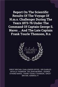 Report On The Scientific Results Of The Voyage Of H.m.s. Challenger During The Years 1873-76 Under The Command Of Captain George S. Nares ... And The Late Captain Frank Tourle Thomson, R.n