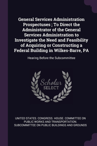 General Services Administration Prospectuses; To Direct the Administrator of the General Services Administration to Investigate the Need and Feasibility of Acquiring or Constructing a Federal Building in Wilkes-Barre, PA