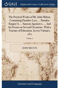 Poetical Works of Mr. John Milton. Containing Paradise Lost, ... Paradise Regain'd, ... Samson Agonistes, ... And his Poems on Several Occasions. With a Tractate of Education. In two Volumes. of 2; Volume 2