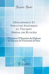 Dï¿½veloppement Et Structure Anatomique Du Tï¿½gument Sï¿½minal Des Rutacï¿½es: Thï¿½se Pour l'Obtention Du Diplome de Docteur de l'Universitï¿½ de Paris (Classic Reprint)