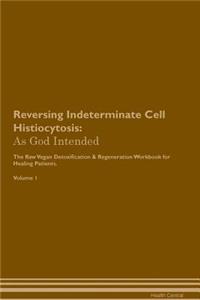 Reversing Indeterminate Cell Histiocytosis: As God Intended the Raw Vegan Plant-Based Detoxification & Regeneration Workbook for Healing Patients. Volume 1