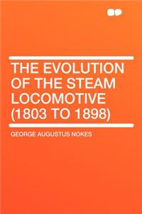 The Evolution of the Steam Locomotive (1803 to 1898)