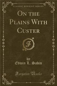 On the Plains with Custer (Classic Reprint)