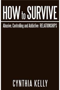 How to Survive Abusive, Controlling and Addictive Relationships