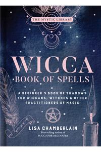 Wicca Book of Spells: A Beginner's Book of Shadows for Wiccans, Witches & Other Practitioners of Magic Volume 1