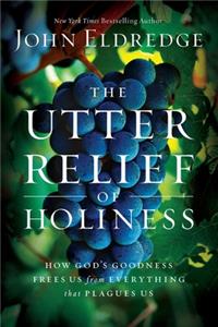 The Utter Relief of Holiness: How God's Goodness Frees Us from Everything That Plagues Us