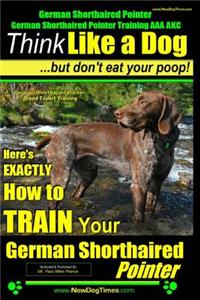German Shorthaired Pointer, German Shorthaired Pointer Training AAA AKC: Think Like a Dog, but Don't Eat Your Poop! - German Shorthaired Pointer Breed Expert Training -: German Shorthaired Pointer, German Shorthaired Poin