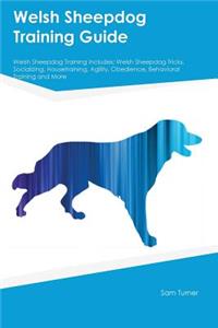 Welsh Sheepdog Training Guide Welsh Sheepdog Training Includes: Welsh Sheepdog Tricks, Socializing, Housetraining, Agility, Obedience, Behavioral Training and More