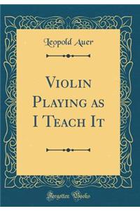 Violin Playing as I Teach It (Classic Reprint)