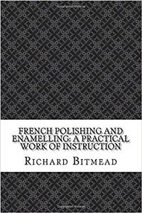 French Polishing and Enamelling: A Practical Work of Instruction