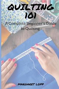 Quilting 101: A Complete Beginner's Guide to Quilting
