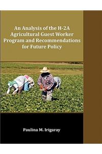 An Analysis of the H-2A Agricultural Guest Worker Program and Recommendations for Future Policy