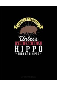 Always Be Yourself Unless You Can Be A Hippo Then Be A Hippo