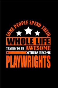 Some people spend their whole life trying to be awesome others become playwrights